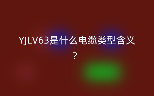 YJLV63是什么电缆类型含义？(图1)