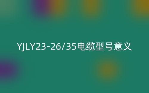 YJLY23-26/35电缆型号意义(图1)