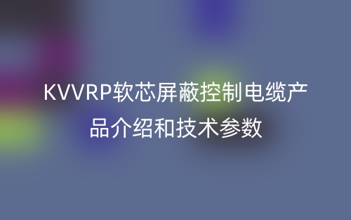 KVVRP软芯屏蔽控制电缆产品介绍和技术参数(图1)