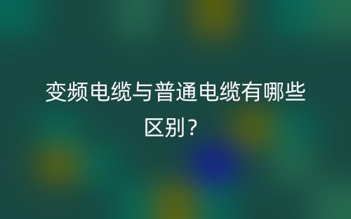 变频电缆与普通电缆有哪些区别？(图1)