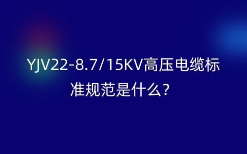 YJV22-8.7/15KV高压电缆标准规范是什么？(图1)