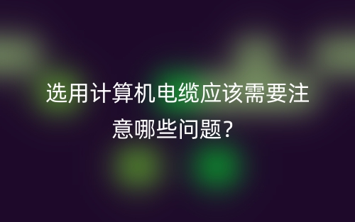 选用计算机电缆应该需要注意哪些问题？(图1)