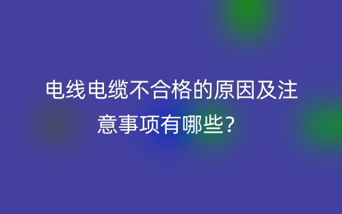 电线电缆不合格的原因及注意事项有哪些？(图1)