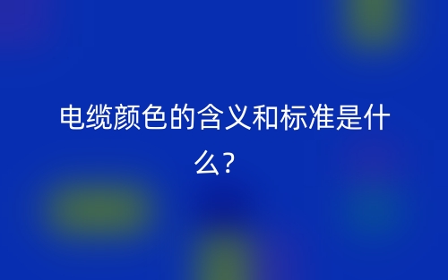 电缆颜色的含义和标准是什么？(图1)