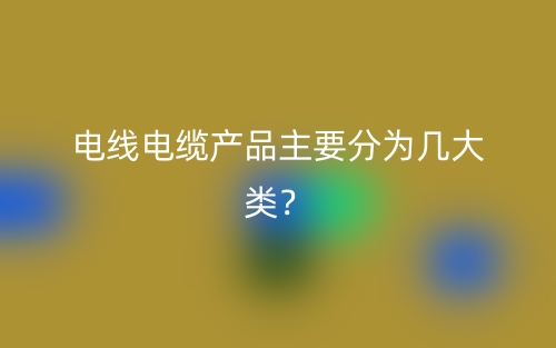 电线电缆产品主要分为几大类？(图1)