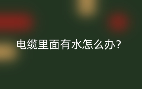 电缆里面有水怎么办？(图1)