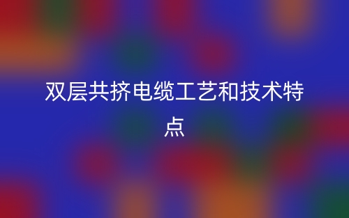 双层共挤电缆工艺和技术特点(图1)