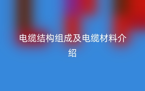 电缆结构组成及电缆材料介绍(图1)
