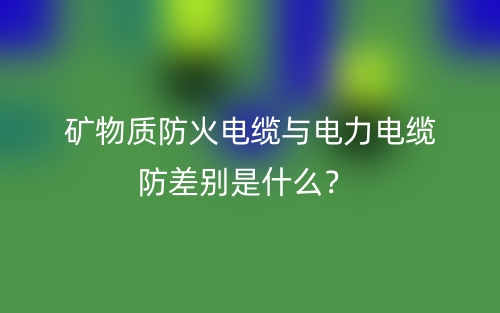 矿物质防火电缆与电力电缆防差别是什么？(图1)