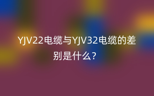 YJV22电缆与YJV32电缆的差别是什么？(图1)