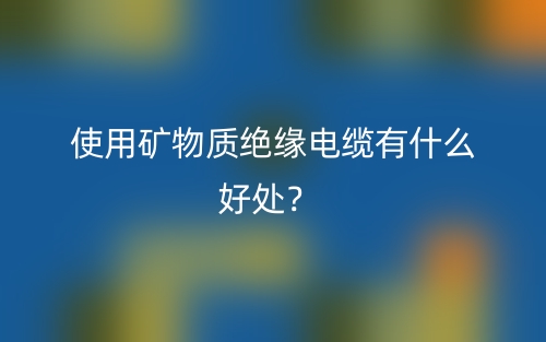 使用矿物质绝缘电缆有什么好处？(图1)