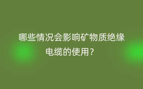 哪些情况会影响矿物质绝缘电缆的使用？(图1)