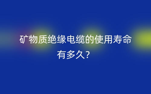 矿物质绝缘电缆的使用寿命有多久？(图1)