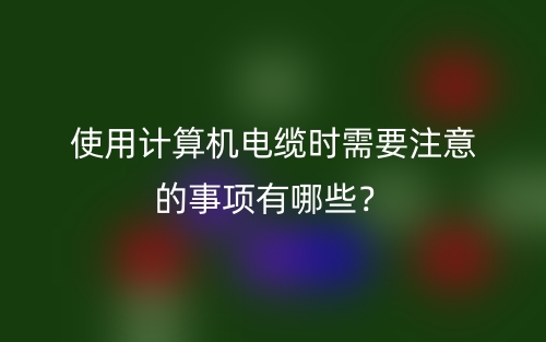 使用计算机电缆时需要注意的事项有哪些？(图1)