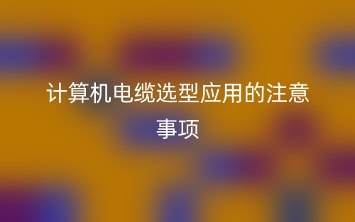 计算机电缆选型应用的注意事项(图1)