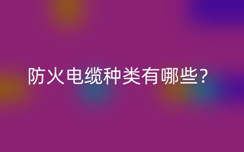 防火电缆种类有哪些？(图1)