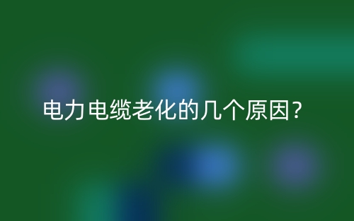 电力电缆老化的几个原因？(图1)