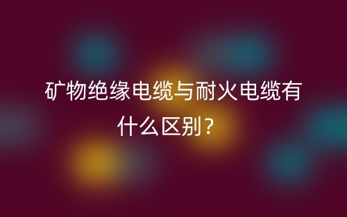矿物绝缘电缆与耐火电缆有什么区别？(图1)