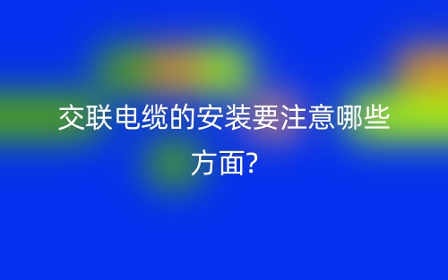 交联电缆的安装要注意哪些方面?(图1)
