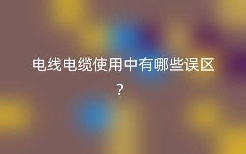 电线电缆使用中有哪些误区？(图1)