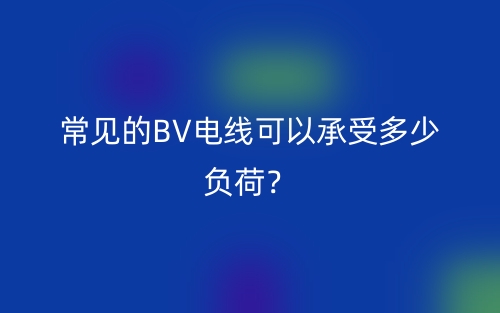 常见的BV电线可以承受多少负荷？(图1)