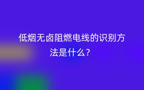 低烟无卤阻燃电线的识别方法是什么？(图1)