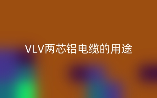 VLV两芯铝电缆的用途(图1)