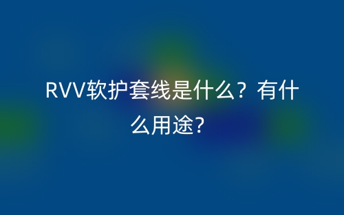 RVV软护套线是什么？有什么用途？(图1)