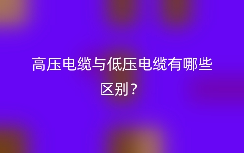 高压电缆与低压电缆有哪些区别？(图1)