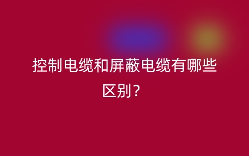 控制电缆和屏蔽电缆有哪些区别？(图1)