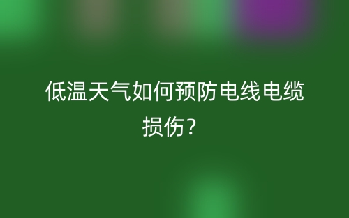 低温天气如何预防电线电缆损伤？(图1)