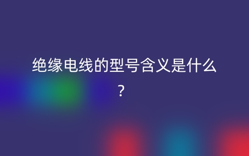 绝缘电线的型号含义是什么？(图1)