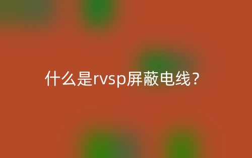 什么是RVSP屏蔽电线？(图1)