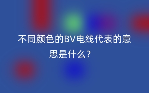 不同颜色的BV电线代表的意思是什么？(图1)