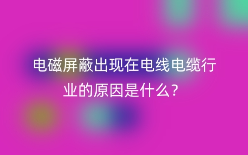 电磁屏蔽出现在电线电缆行业的原因是什么？(图1)