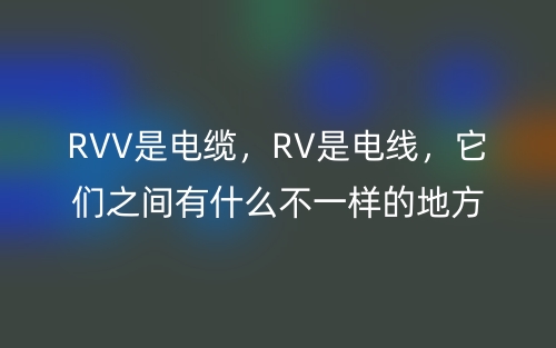 RVV是电缆，RV是电线，它们之间有什么不一样的地方？(图1)