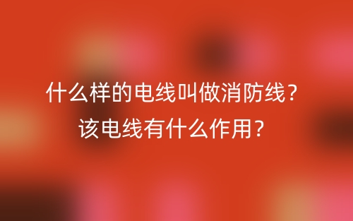 什么样的电线叫做消防线？该电线有什么作用？(图1)