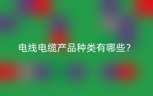 电线电缆产品种类有哪些？(图1)