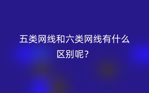 五类网线和六类网线有什么区别呢？(图1)