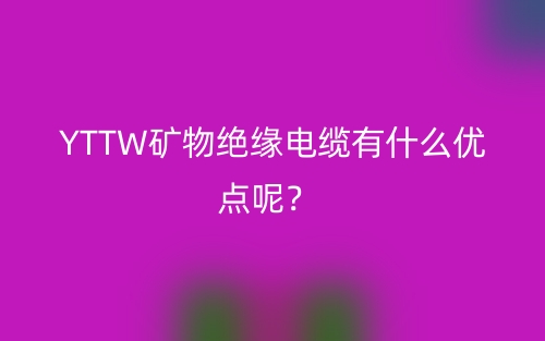 YTTW矿物绝缘电缆有什么优点呢？(图1)