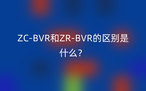 ZC-BVR和ZR-BVR的区别是什么？(图1)