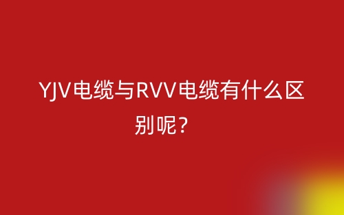 YJV电缆与RVV电缆有什么区别呢？(图1)