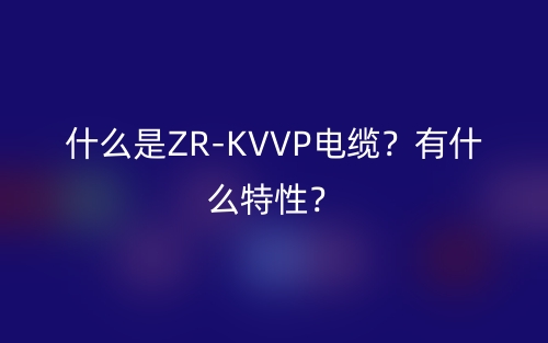 什么是ZR-KVVP电缆？有什么特性？(图1)