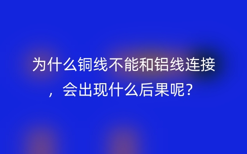 为什么铜线不能和铝线连接，会出现什么后果呢？(图1)