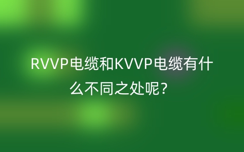 RVVP电缆和KVVP电缆有什么不同之处呢？(图1)