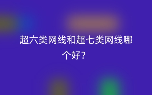 超六类网线和超七类网线哪个好？(图1)