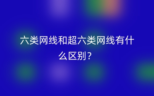 六类网线和超六类网线有什么区别？(图1)