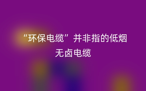 “环保电缆”并非指的低烟无卤电缆(图1)