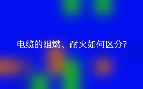 电缆的阻燃、耐火如何区分?(图1)