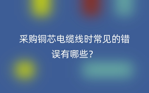 采购铜芯电缆线时常见的错误有哪些？(图1)